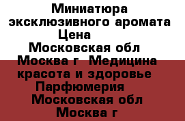 Миниатюра эксклюзивного аромата › Цена ­ 600 - Московская обл., Москва г. Медицина, красота и здоровье » Парфюмерия   . Московская обл.,Москва г.